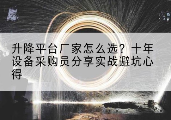 上海升降平台厂家-怎么选？十年设备采购员分享实战避坑心得
