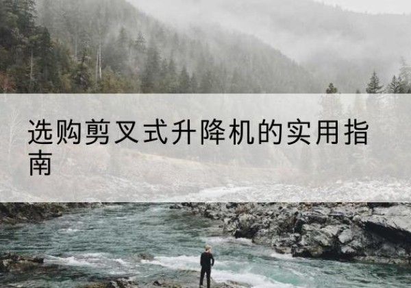 上海剪叉式升降机怎么选-选购剪叉式升降机的实用指南